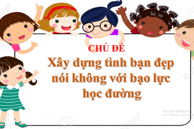 XÂY DỰNG TÌNH BẠN ĐẸP – NÓI KHÔNG VỚI BẠO LỰC HỌC ĐƯỜNG